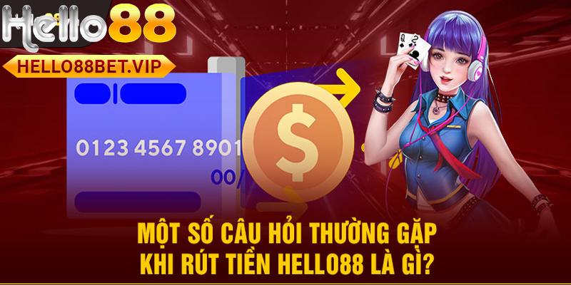 Giải đáp câu hỏi thường gặp về quá trình rút tiền HELLO88